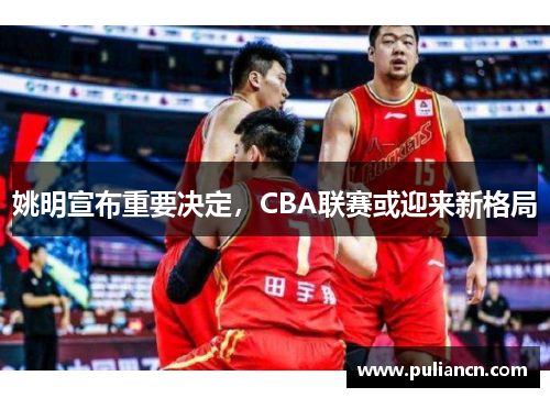 姚明宣布重要决定，CBA联赛或迎来新格局