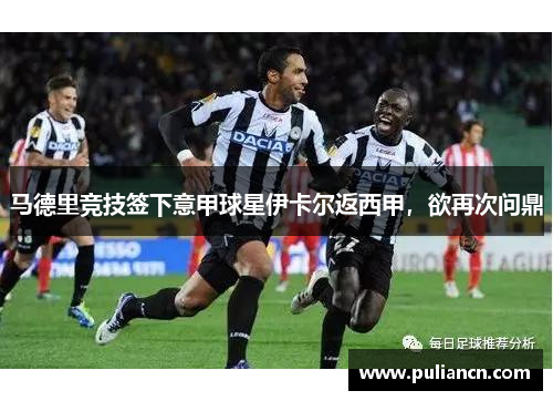 马德里竞技签下意甲球星伊卡尔返西甲，欲再次问鼎