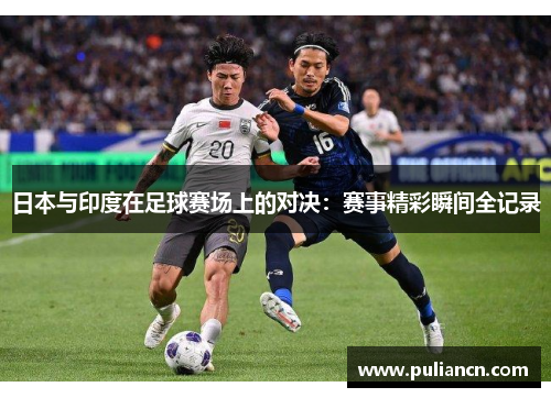 日本与印度在足球赛场上的对决：赛事精彩瞬间全记录