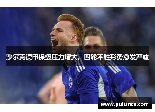 沙尔克德甲保级压力增大，四轮不胜形势愈发严峻