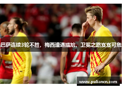 巴萨连续3轮不胜，梅西遭遇尴尬，卫冕之路岌岌可危