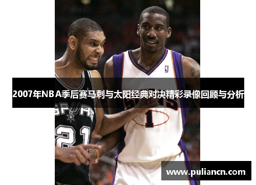 2007年NBA季后赛马刺与太阳经典对决精彩录像回顾与分析