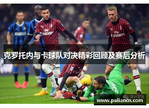 克罗托内与卡球队对决精彩回顾及赛后分析