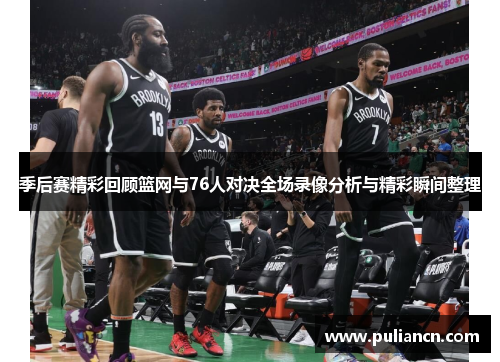 季后赛精彩回顾篮网与76人对决全场录像分析与精彩瞬间整理