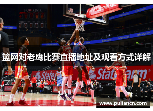 篮网对老鹰比赛直播地址及观看方式详解