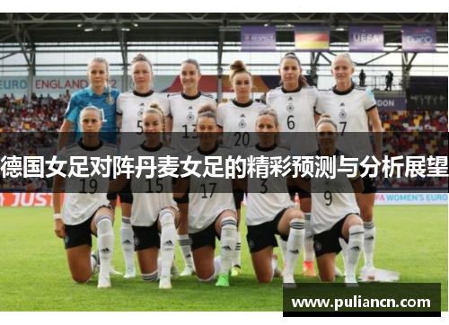 德国女足对阵丹麦女足的精彩预测与分析展望