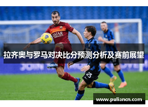 拉齐奥与罗马对决比分预测分析及赛前展望