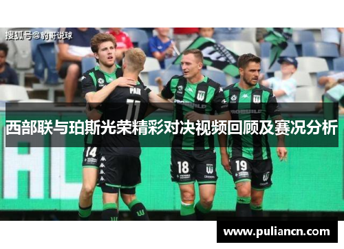 西部联与珀斯光荣精彩对决视频回顾及赛况分析