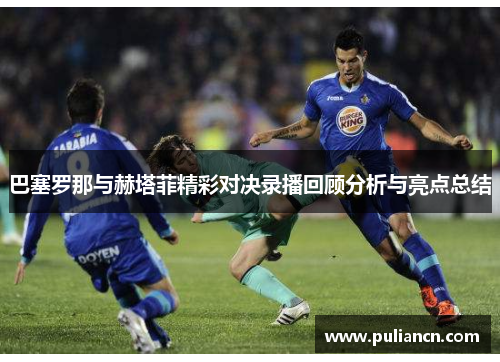 巴塞罗那与赫塔菲精彩对决录播回顾分析与亮点总结